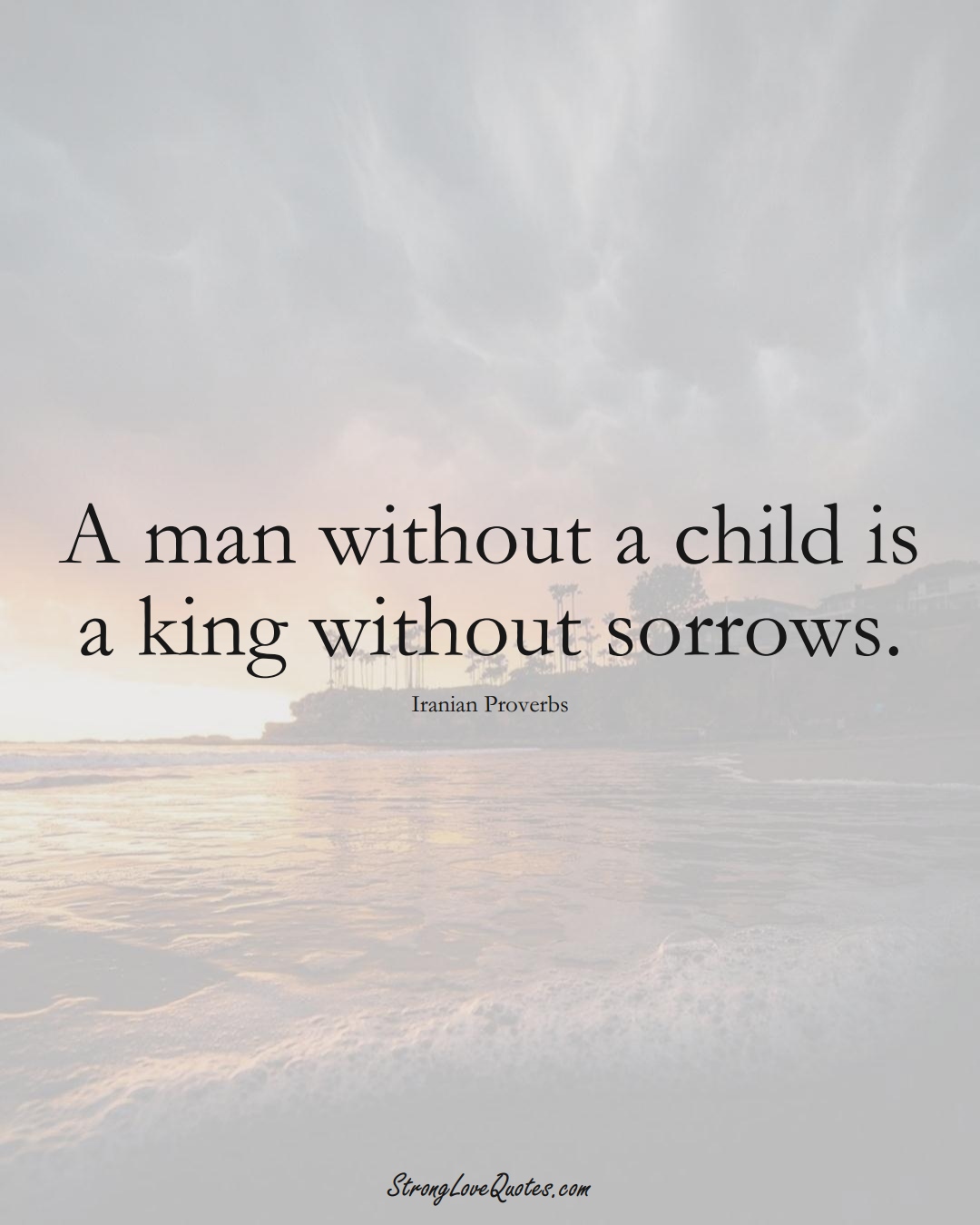 A man without a child is a king without sorrows. (Iranian Sayings);  #MiddleEasternSayings