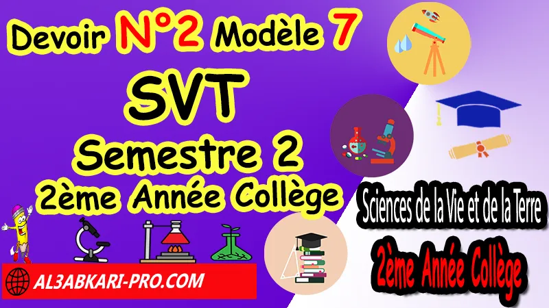 Devoir N°2 Modèle 7 de Semestre 2 - Sciences de la Vie et de la Terre SVT 2ème Année Collège 2AC Devoirs corriges de Sciences de la Vie et de la Terre SVT 2ème Année Collège 2AC BIOF, Devoirs de Semestre 2 Sciences de la Vie et de la Terre SVT 2eme Semestre, Contrôle de Sciences de la Vie et de la Terre SVT 2eme année collège avec correction, Devoirs Surveillés Sciences de la Vie et de la Terre SVT 2ème Année Collège BIOF 2AC 2eme Semestre, Devoirs corrigés de SVT 2AC option française, site de devoir corrigé gratuit, Devoir corrigés de svt 2ème année collège maroc en français pdf 2éme Semestre, contrôle Sciences de la Vie et de la Terre SVT 2ème année collège 2éme Semestre pdf, controle Sciences de la Vie et de la Terre SVT 2ème année collège maroc 2éme Semestre