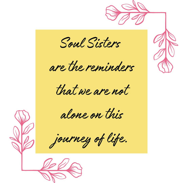 Soul sisters are the reminders that we are not alone on this journey of life.