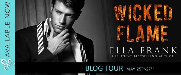 Available Now. Wicked Flame. Ella Frank. USA Today Bestselling Author. Blog Tour. May 25th - 27th.