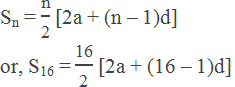Sn = "n" /"2"  [2a + (n – 1)d] or, S16 = "16" /"2"  [2a + (16 – 1)d]