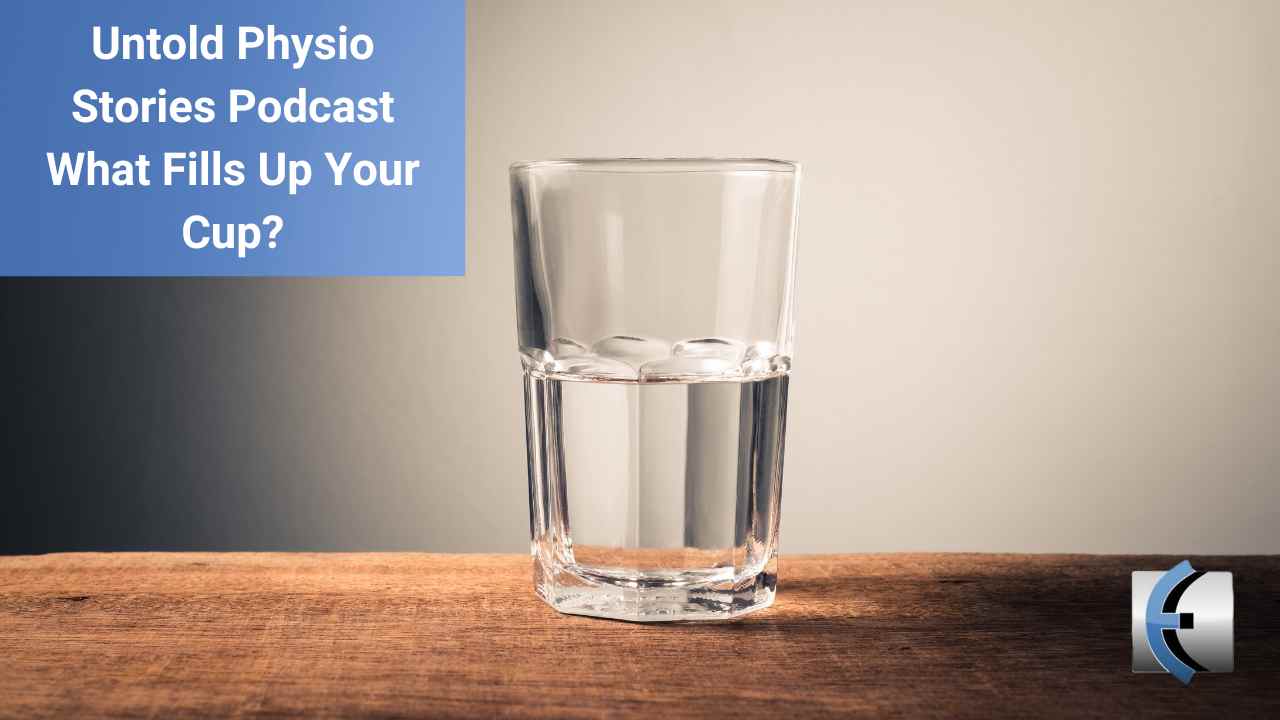 Untold Physio Stories Podcast - What Fills Up Your Cup? - themanualtherapist.com