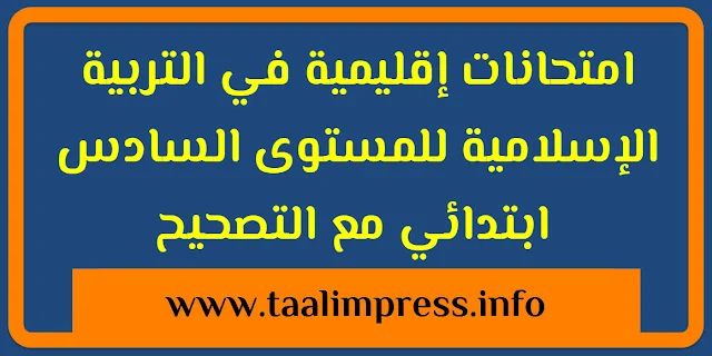 امتحانات إقليمية في التربية الاسلامية للمستوى السادس ابتدائي مع التصحيح