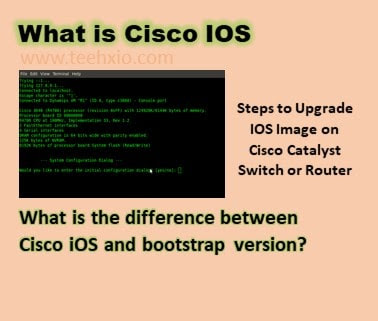 What is Cisco IOS and What is the difference between Cisco iOS and bootstrap version | Steps to Upgrade IOS Image on Cisco Catalyst Switch or Router