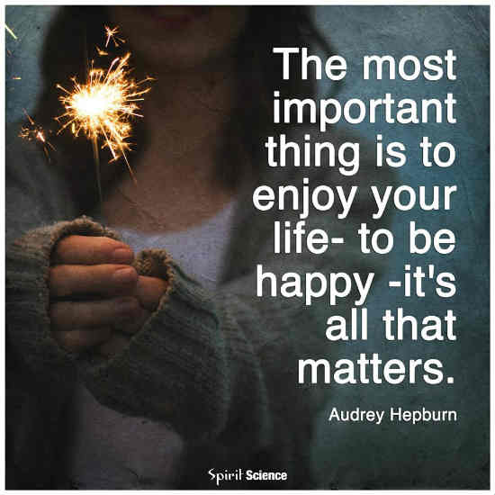 The Most Important Thing Is To Enjoy Your Life To Be Happy It S All That Matters 101 Quotes