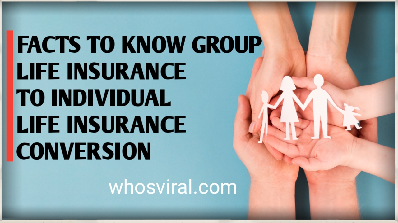 FACTS TO KNOW GROUP LIFE INSURANCE TO INDIVIDUAL LIFE INSURANCE CONVERSION