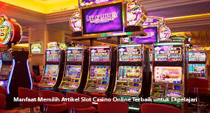 Manfaat Memilih Artikel Slot Casino Online Terbaik untuk Dipelajari
