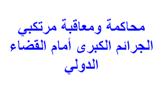 محاكمة ومعاقبة مرتكبي الجرائم الكبرى أمام القضاء الدولي