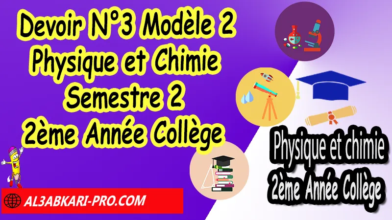 Devoir N°3 Modèle 2 de Semestre 2 - Physique et Chimie 2ème Année Collège 2AC Devoirs corriges de Physique et Chimie 2ème Année Collège 2AC BIOF, Devoir corrige Physique et Chimie 2APIC, Devoir de Semestre 2 Physique Chimie, Devoir de 2éme Semestre Physique Chimie, Contrôle de Physique Chimie 2eme année collège avec correction, PC 2ème Année Collège BIOF, Devoirs Surveillés Physique et Chimie 2ème Année Collège BIOF 2AC, Devoirs corrigés de Physique et chimie 2AC option française, site de devoir corrigé gratuit, contrôle physique chimie 2ème année collège semestre 2 pdf, controle physique chimie 2ème année collège maroc