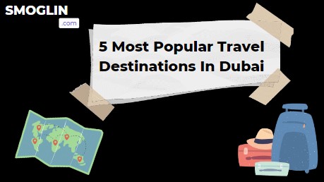 5 Most Popular Travel Destinations In Dubai