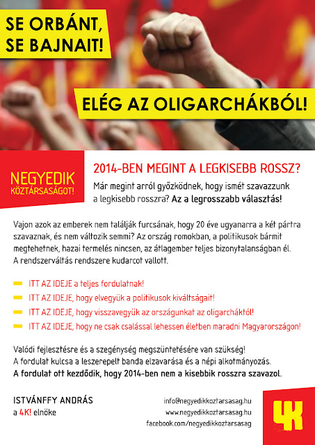 Se Orbánt,  Se Bajnait!  Elég az oligarcháchból!  Negyedik Köztársaságot!  2014-ben megint a legkisebb rossz? Már megint arról győzködnek, hogy ismét szavazzunk a legkisebb rosszra? Az a legrosszabb választás!  Vajon azok az emberek nem találják furcsának, hogy 20 éve ugyanarra a két pártra szavaznak, és nem változik semmi? Az ország romokban, a politikusok bármit megtehetnek, hazai termelés nincsen, az átlagember teljes bizonytalanságban él. A rendszerváltás kudarcot vallott.  ITT AZ IDEJE a teljes fordulatnak! ITT AZ IDEJE, hogy elvegyük a politikusok kiváltságait! ITT AZ IDEJE, hogy visszavegyük az országunkat az oligarcháktól! ITT AZ IDEJE, hogy ne csak csalással lehessen életben maradni Magyarországon!  Valódi fejlesztésre és a szegénység megszüntetésére van szükség! A fordulat kulcsa a leszerepelt banda elzavarása és a népi alkotmányozás. A fordulat ott kezdődik, hogy 2014-ben nem a kisebbik rosszra szavazol.