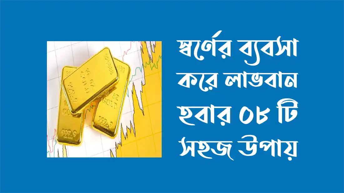 স্বর্ণের ব্যবসা করে লাভবান হবার ০৮ টি সহজ উপায়