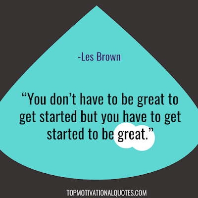 Les brown quotes : You don’t have to be great to get started but you have to get started to be great. - famous