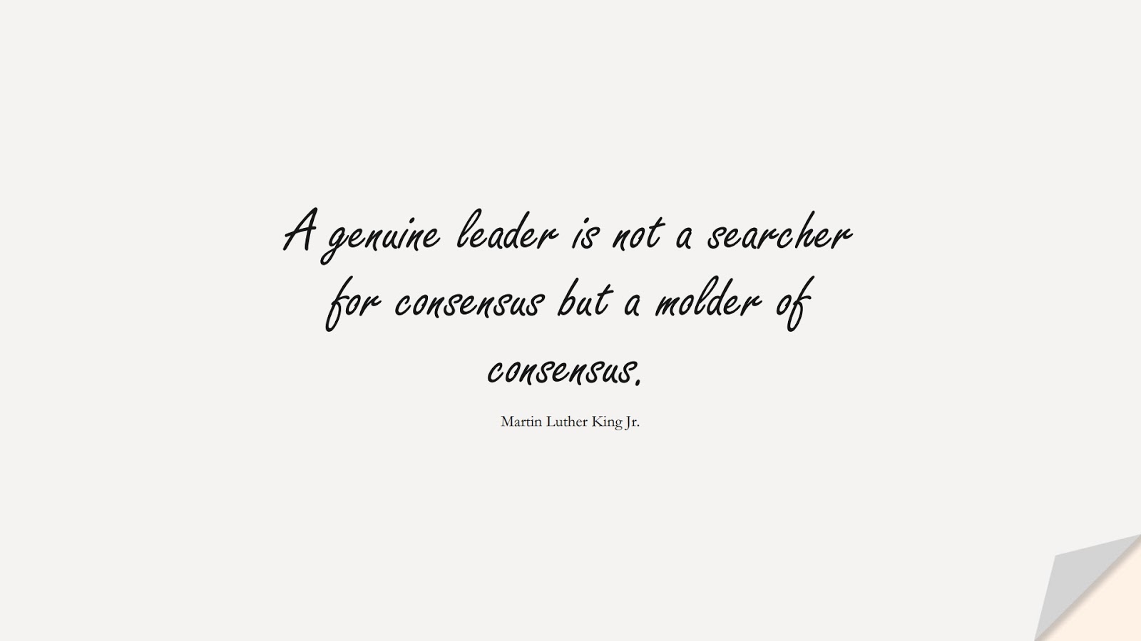 A genuine leader is not a searcher for consensus but a molder of consensus. (Martin Luther King Jr.);  #ShortQuotes