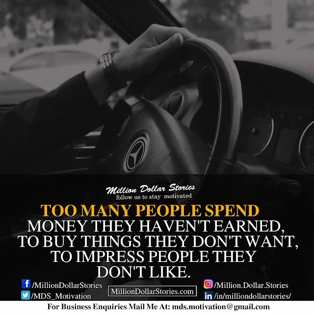 morning motivational quote: too many people spend money they haven't earned, to buy things they don't want to impress people they don't like.