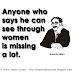 Anyone who says he can see through women is missing a lot. ~Groucho Marx