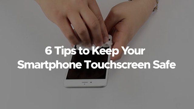 6 Tips to Keep Your Smartphone Touchscreen Safe