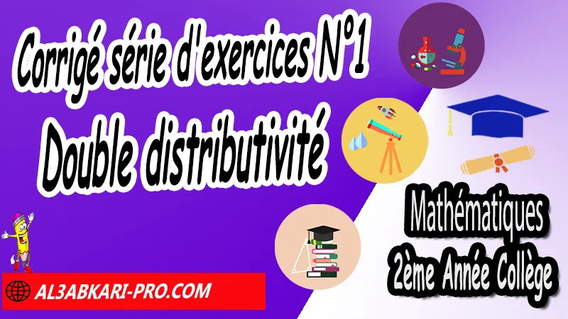 Série d'exercices corrigés N°1 sur Double distributivité - Mathématiques 2ème Année Collège, Calcul littéral, Expressions littérales, Bases de calcul littéral, Réduire les expressions littérales, Soustraire une expression entre parenthèses, Distributivité, Double distributivité, Développement de k(a+b), Développement de (a+b)(c+d), Factorisations, Mathématiques de 2ème Année Collège 2AC, Maths 2APIC option française, Cours sur Calcul littéral, Résumé sur Calcul littéral, Exercices corrigés sur Calcul littéral, Activités sur Calcul littéral, Travaux dirigés td sur Calcul littéral