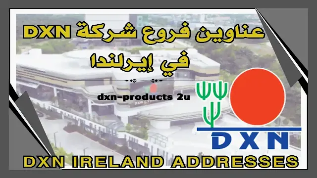 فروع شركة dxn في إيرلندا - آخر تحديث عناوين Dxn ايرلندا