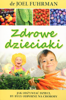 Dr Joel Fuhrman „Zdrowe dzieciaki. Jak odżywiać dzieci by były odporne na choroby" ; ZDROWE ODŻYWIANIE DZIECI; zdrowe jadłospisy dla dzieci