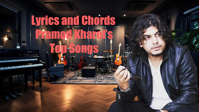 Nepali Lyrics and Chords of Pramod Kharel’s Top Songs