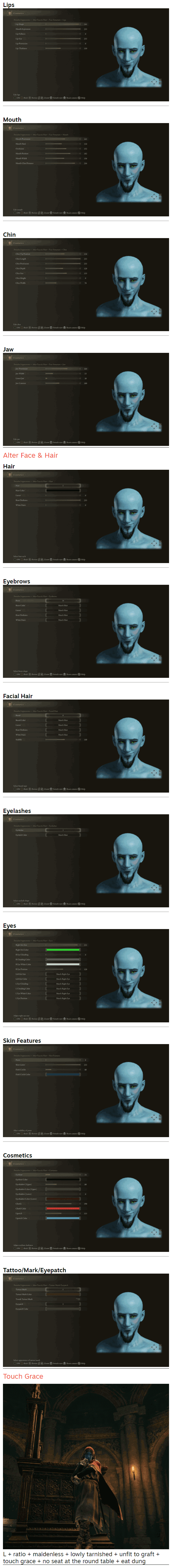 Nostrils   Cheeks   Lips   Mouth   Chin   Jaw  Alter Face & Hair Hair   Eyebrows   Facial Hair   Eyelashes   Eyes   Skin Features   Cosmetics   Tattoo/Mark/Eyepatch  Touch Grace  L + ratio + maidenless + lowly tarnished + unfit to graft + touch grace + no seat at the round table + eat dung