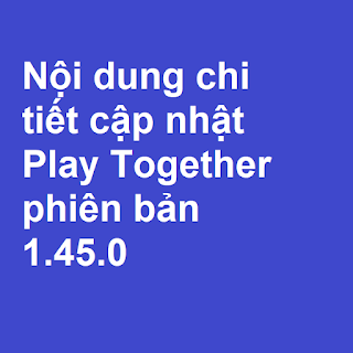 Play Together: chi tiết cập nhật  phiên bản1.45.0 mới nhất