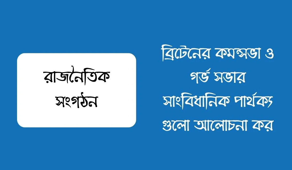 ব্রিটেনের কমন্সভা ও গর্ভ সভার সাংবিধানিক পার্থক্য গুলো আলোচনা কর