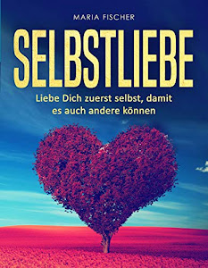 Selbstliebe: Liebe dich zuerst selbst, damit es andere auch können