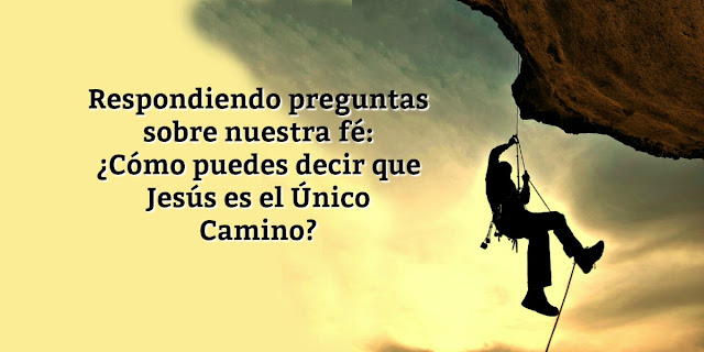 Porqué afirmamos que Jesús es el único camino al cielo