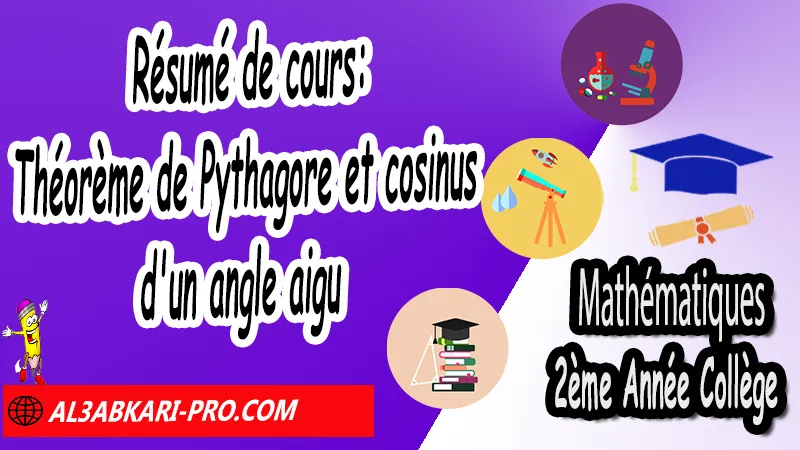 Résumé de cours: Théorème de Pythagore et cosinus d'un angle aigu - Mathématiques 2ème Année Collège Théorème de Pythagore et cosinus d'un angle aigu, Théorème de Pythagore inverse, Théorème de Pythagore et cosinus d'un angle aigu, Cercles et théorème de Pythagore, Réciproque du théorème de Pythagore, Propriété de Pythagore, Utilisation de la calculatrice, Utilisation de Pythagore, Mathématiques de 2ème Année Collège 2AC, Maths 2APIC option française, Cours sur Théorème de Pythagore et cosinus d'un angle aigu, Résumé sur Théorème de Pythagore et cosinus d'un angle aigu, Exercices corrigés sur Théorème de Pythagore et cosinus d'un angle aigu, Travaux dirigés td sur Théorème de Pythagore et cosinus d'un angle aigu