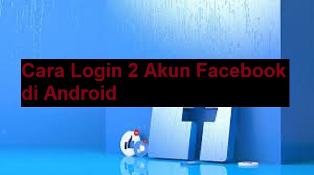 Cara Login 2 Akun Facebook di Android