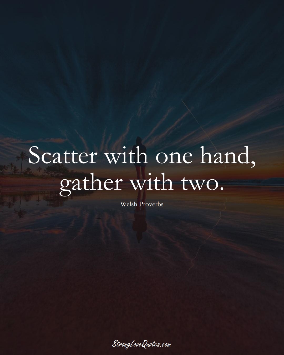 Scatter with one hand, gather with two. (Welsh Sayings);  #EuropeanSayings