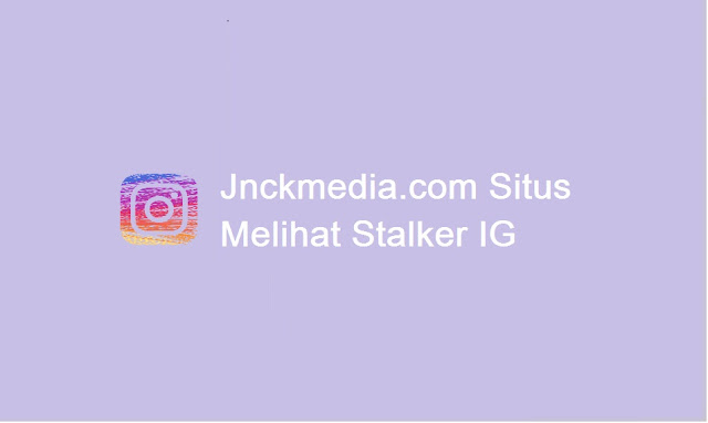 cara melihat stalker IG di jnckmedia.com