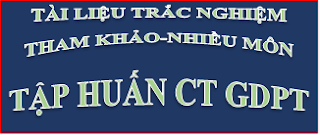 TÀI LIỆU TRẮC NGHIỆM-THAM KHẢO-NHIỀU MÔN-TẬP HUẤN CT GDPT