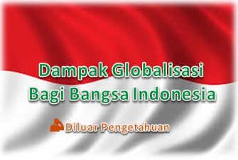 Dampak Globalisasi Bagi Bangsa Indonesia  Diluar Pengetahuan