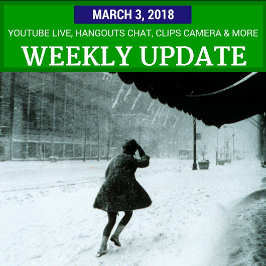 Weekly Update - March 3, 2018: YouTube Live, Hangouts Chat, Google Clips Camera