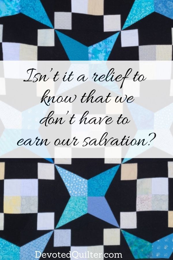 Isn’t it a relief to know that we don’t have to earn our salvation? | DevotedQuilter.com