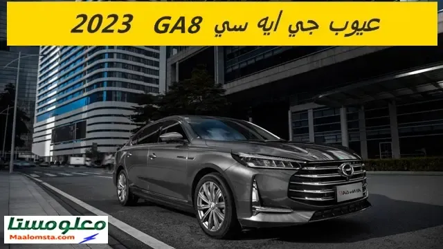 اهم عيوب جي ايه سي GA8 2023 وابرز مميزاتها ، سلبيات ومشاكل جي ايه سي GA8 2023 ، تجربتي لسيارة جي ايه سي GA8 2023 وتقييم شامل لها