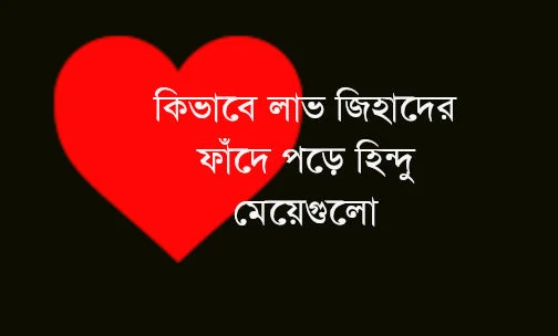 আসুন দেখে নেই কিভাবে লাভ জিহাদের ফাঁদে পড়ে হিন্দু মেয়েগুলো