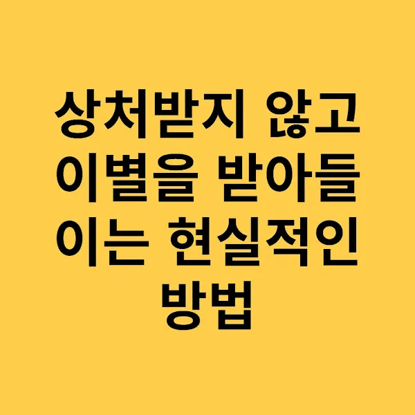 상처받지 않고 이별을 받아들이는 현실적인 방법