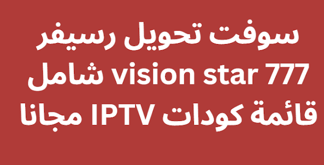 سوفت تحويل رسيفر vision star 777 شامل قائمة كودات IPTV مجانا