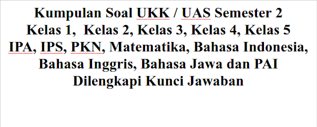  Berikut admin bagikan link kumpulan soal UKK  Kumpulan Soal UKK / UAS Semester 2 Genap Kelas 1 2 3 4 5 (IPA, IPS, PKN, Matematika, Bahasa Indonesia, Bahasa Inggris, Bahasa Jawa dan PAI) Dilengkapi Kunci Jawaban