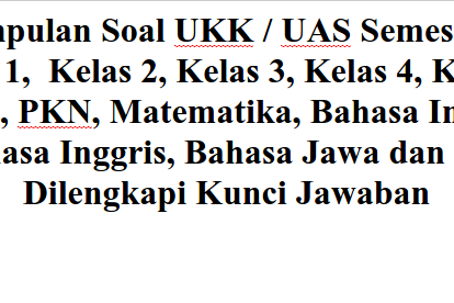 Kumpulan Soal UKK / UAS Semester 2 Genap Kelas 1 2 3 4 5 (IPA, IPS, PKN, Matematika, Bahasa Indonesia, Bahasa Inggris, Bahasa Jawa dan PAI) Dilengkapi Kunci Jawaban