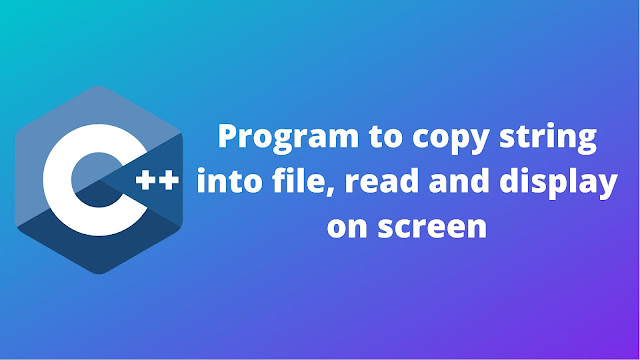 C++ program to copy string into file and then read it and display on screen