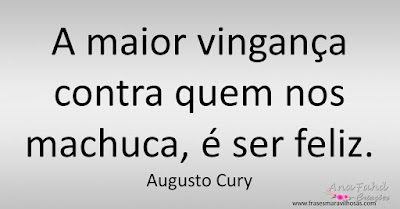 A maior vingança contra quem nos machuca, é ser feliz. Augusto Cury
