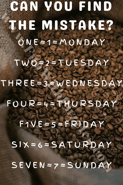 CAN YOU FIND THE MISTAKE? ONE=1=MONDAY, TWO=2=TUESDAY, THREE=3=WEDNESDAY, FOUR=4=THURSDAY, F1VE=5=FRIDAY, SIX=6=SATURDAY, SEVEN=7=SUNDAY