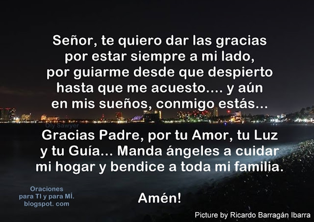 Señor, te quiero dar las gracias por estar siempre a mi lado, por guiarme desde que despierto hasta que me acuesto... y aun en mis sueños, conmigo estás.