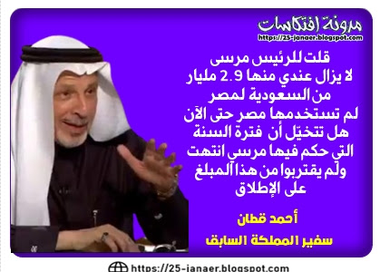 احمد قطان :  قلت للرئيس مرسى لا يزال عندي منها 2.9 مليار  من السعودية  لمصر  لم تستخدمها مصر حتى الآن  هل تتخيّل أن  فترة السنة  التي حكم فيها مرسي انتهت  ولم يقتربوا من هذا المبلغ  على الإطلاق