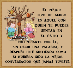 El Mejor tipo de Amigo es aquel con quien te puedes sentar en el patio y columpiarte con él, sin decir una palabra, y después irte sintiendo como si hubier sido  la mejor conversación que jamás tuviste.